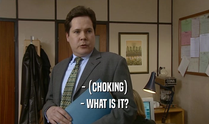 - (CHOKING) - WHAT IS IT? 