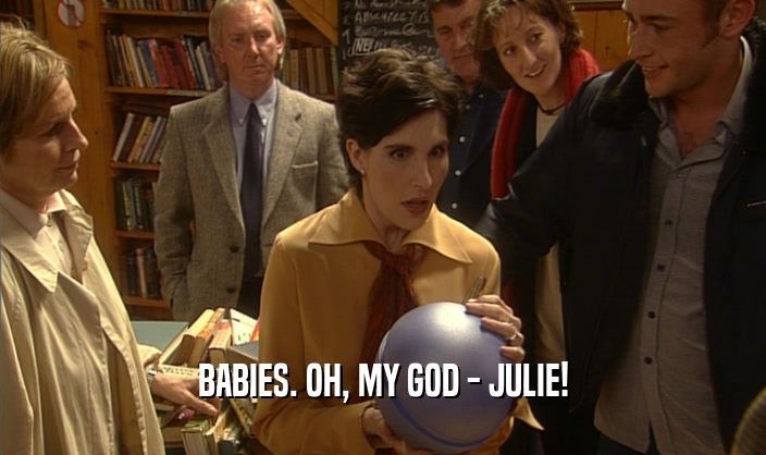BABIES. OH, MY GOD - JULIE!  