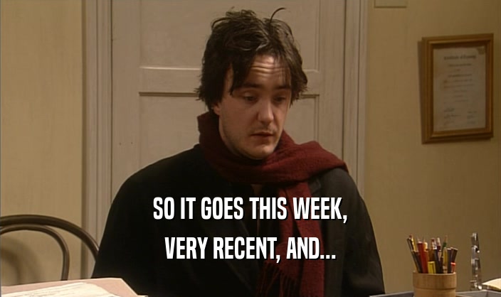 SO IT GOES THIS WEEK, VERY RECENT, AND... 