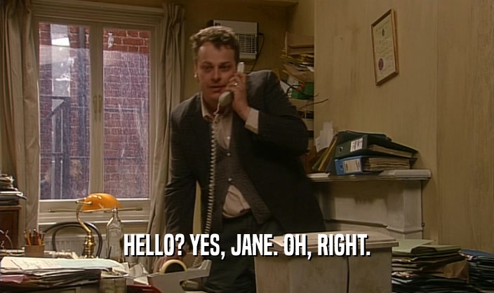 HELLO? YES, JANE. OH, RIGHT.
  