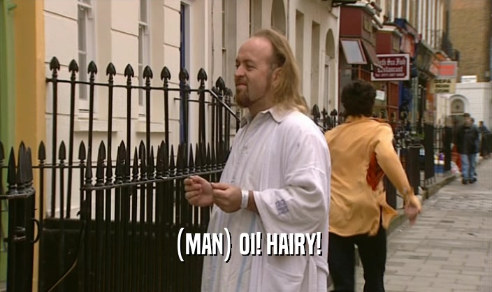(MAN) OI! HAIRY!  