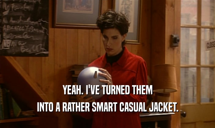 YEAH. I'VE TURNED THEM INTO A RATHER SMART CASUAL JACKET. 