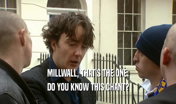 MILLWALL, THAT'S THE ONE. DO YOU KNOW THIS CHANT? 