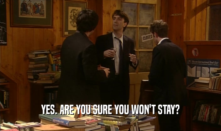 YES. ARE YOU SURE YOU WON'T STAY?  