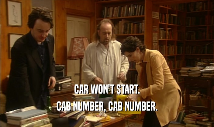 CAR WON'T START.
 CAB NUMBER, CAB NUMBER.
 