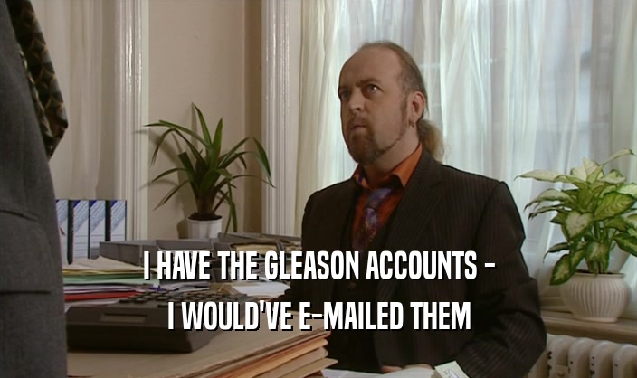 I HAVE THE GLEASON ACCOUNTS - I WOULD'VE E-MAILED THEM 