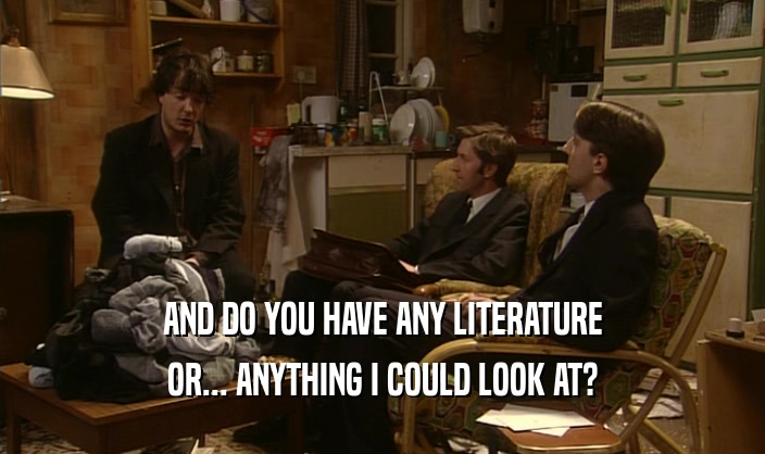 AND DO YOU HAVE ANY LITERATURE OR... ANYTHING I COULD LOOK AT? 