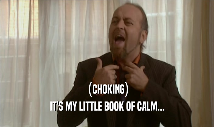 (CHOKING) IT'S MY LITTLE BOOK OF CALM... 