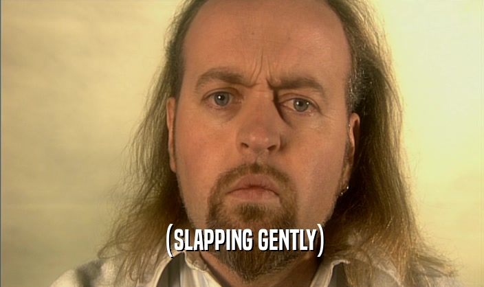 (SLAPPING GENTLY)  