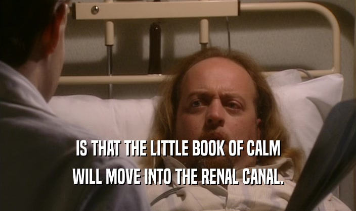 IS THAT THE LITTLE BOOK OF CALM WILL MOVE INTO THE RENAL CANAL. 