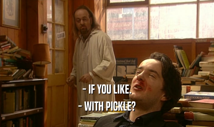 - IF YOU LIKE.
 - WITH PICKLE?
 