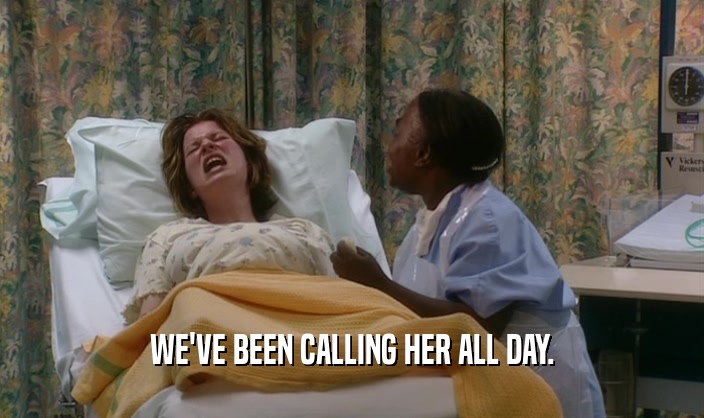 WE'VE BEEN CALLING HER ALL DAY.  