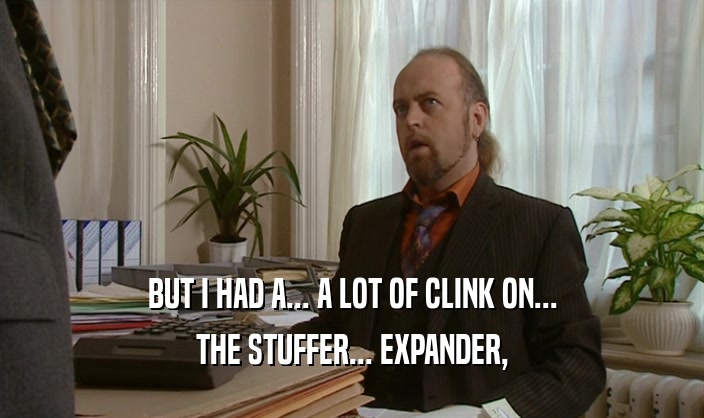 BUT I HAD A... A LOT OF CLINK ON... THE STUFFER... EXPANDER, 
