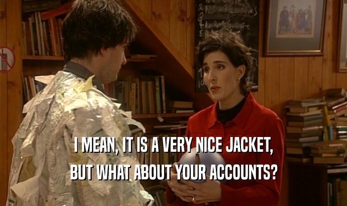 I MEAN, IT IS A VERY NICE JACKET,
 BUT WHAT ABOUT YOUR ACCOUNTS?
 