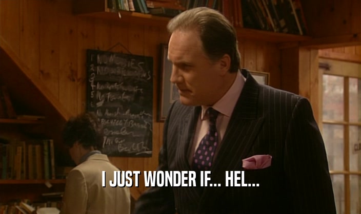 I JUST WONDER IF... HEL...  