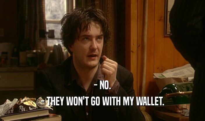 - NO. - THEY WON'T GO WITH MY WALLET. 