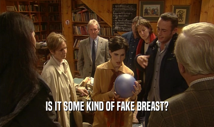 IS IT SOME KIND OF FAKE BREAST?
  