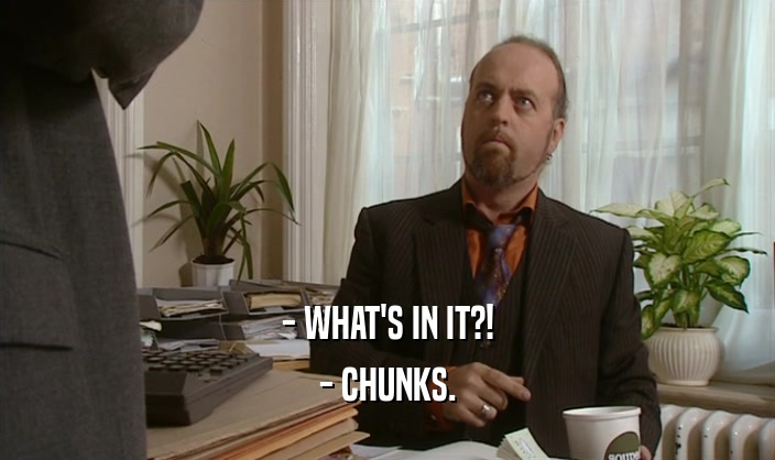 - WHAT'S IN IT?! - CHUNKS. 