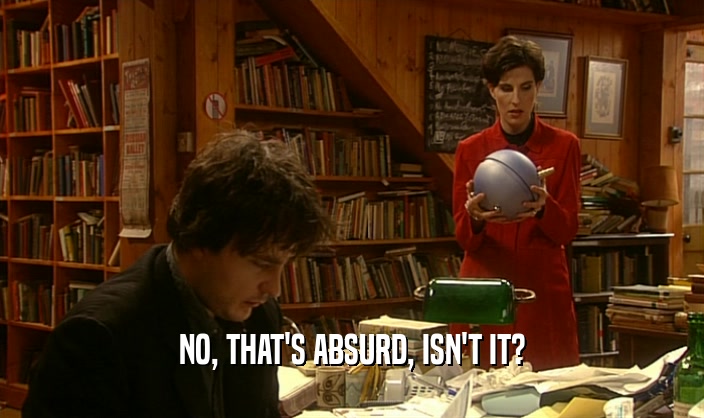 NO, THAT'S ABSURD, ISN'T IT?  
