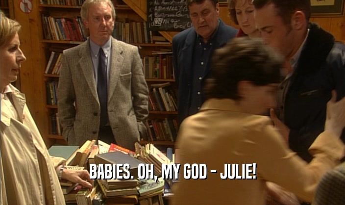 BABIES. OH, MY GOD - JULIE!  