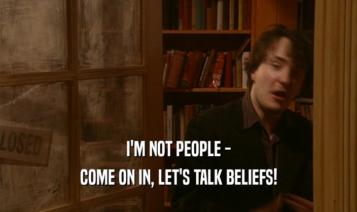 I'M NOT PEOPLE -
 COME ON IN, LET'S TALK BELIEFS!
 