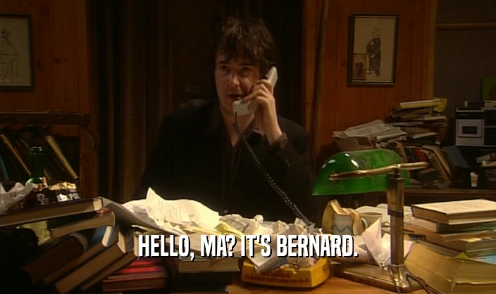 HELLO, MA? IT'S BERNARD.  