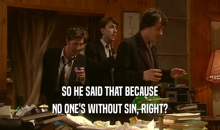 SO HE SAID THAT BECAUSE
 NO ONE'S WITHOUT SIN, RIGHT?
 
