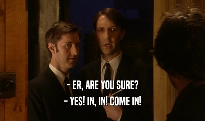 - ER, ARE YOU SURE? - YES! IN, IN! COME IN! 