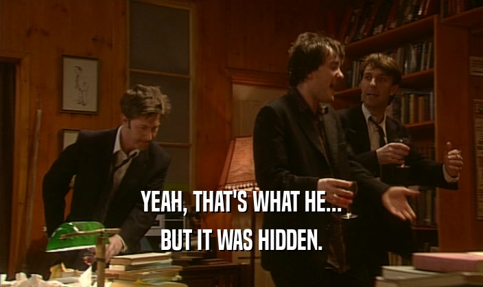 YEAH, THAT'S WHAT HE... BUT IT WAS HIDDEN. 