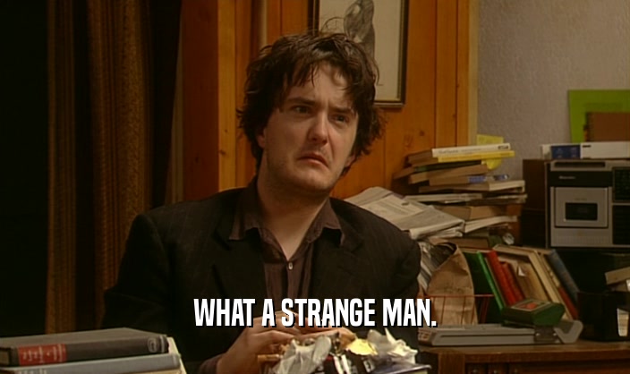 WHAT A STRANGE MAN.  