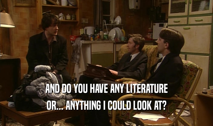 AND DO YOU HAVE ANY LITERATURE OR... ANYTHING I COULD LOOK AT? 