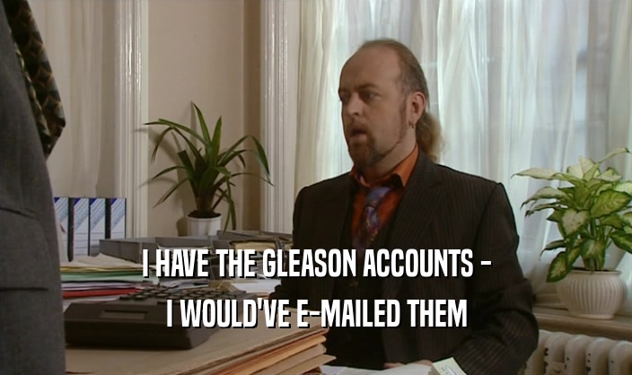 I HAVE THE GLEASON ACCOUNTS - I WOULD'VE E-MAILED THEM 