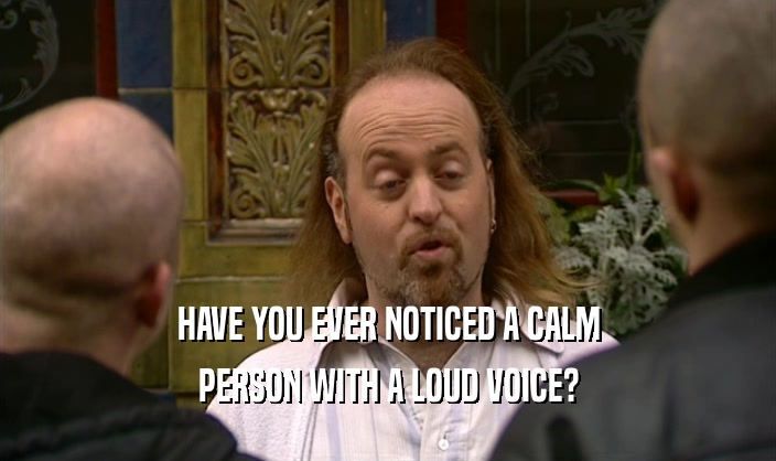 HAVE YOU EVER NOTICED A CALM PERSON WITH A LOUD VOICE? 
