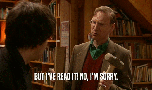 BUT I'VE READ IT! NO, I'M SORRY.  