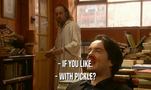 - IF YOU LIKE.
 - WITH PICKLE?
 