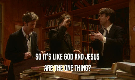 SO IT'S LIKE GOD AND JESUS ARE THE ONE THING? 