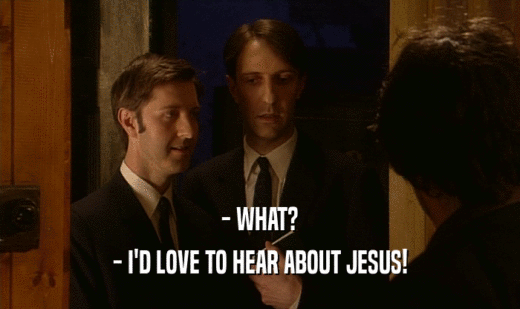 - WHAT?  - I'D LOVE TO HEAR ABOUT JESUS!