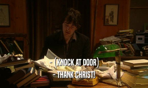 - (KNOCK AT DOOR)
 - THANK CHRIST!
 