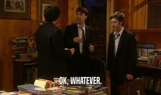 OK, WHATEVER.  