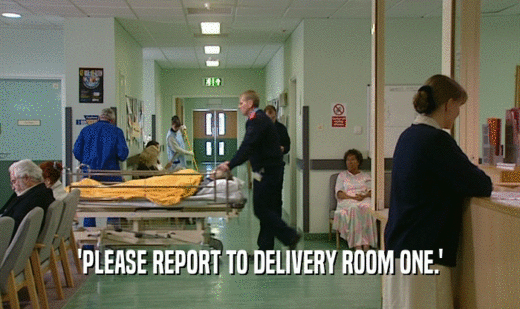 'PLEASE REPORT TO DELIVERY ROOM ONE.'  