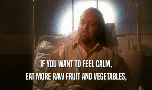 IF YOU WANT TO FEEL CALM,
 EAT MORE RAW FRUIT AND VEGETABLES,
 