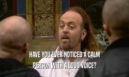 HAVE YOU EVER NOTICED A CALM PERSON WITH A LOUD VOICE? 