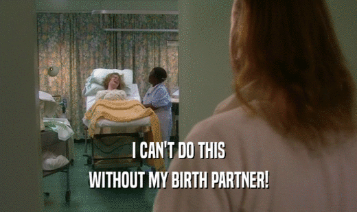 I CAN'T DO THIS WITHOUT MY BIRTH PARTNER! 