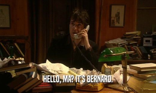 HELLO, MA? IT'S BERNARD.
  