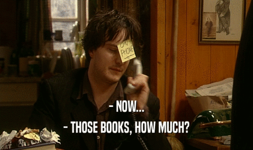 - NOW...
 - THOSE BOOKS, HOW MUCH?
 