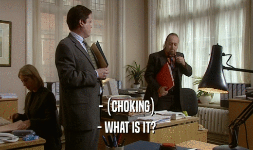 - (CHOKING) - WHAT IS IT? 