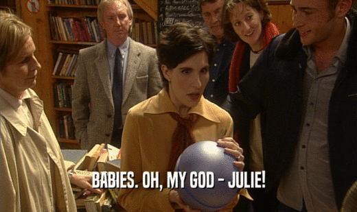 BABIES. OH, MY GOD - JULIE!  