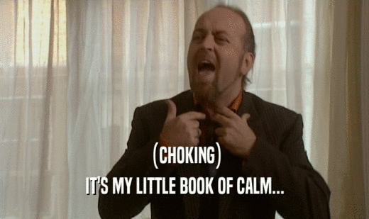 (CHOKING) IT'S MY LITTLE BOOK OF CALM... 