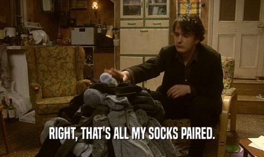 RIGHT, THAT'S ALL MY SOCKS PAIRED.  