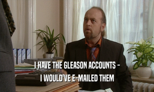 I HAVE THE GLEASON ACCOUNTS - I WOULD'VE E-MAILED THEM 